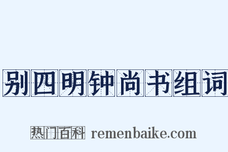 别四明钟尚书组词是什么意思的图片
